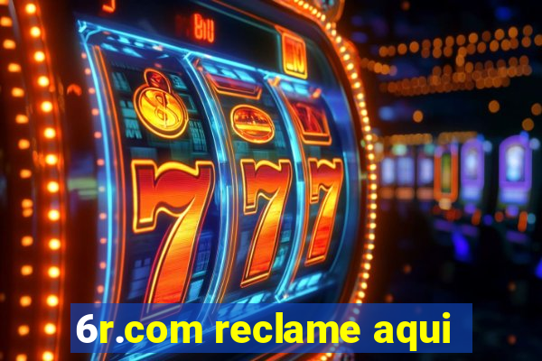 6r.com reclame aqui